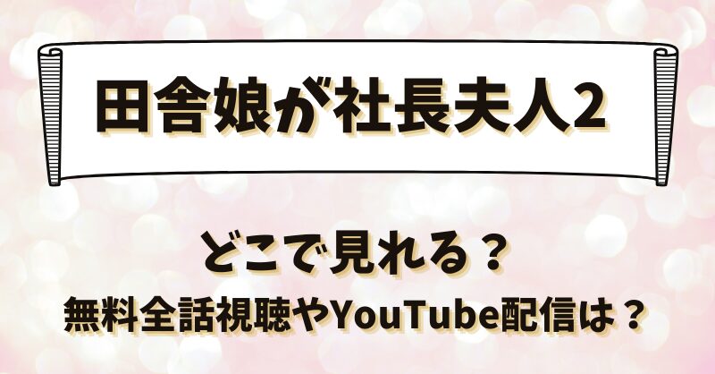 田舎娘が社長夫人2 どこで見れる？無料全話視聴やYouTube配信は？