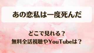 あの恋私は一度死んだ どこで見れる？無料全話視聴やYouTubeは？