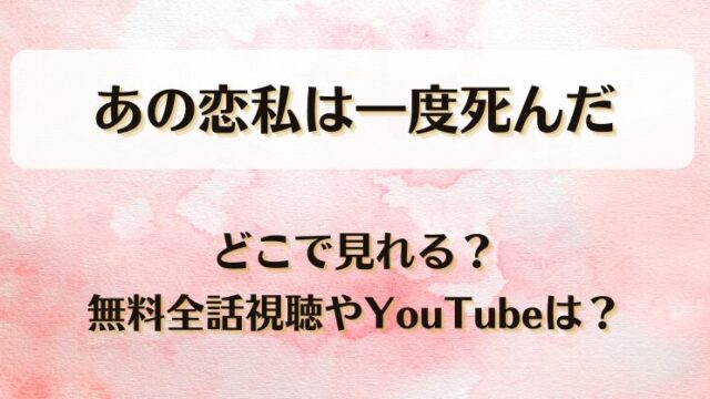 あの恋私は一度死んだ どこで見れる？無料全話視聴やYouTubeは？