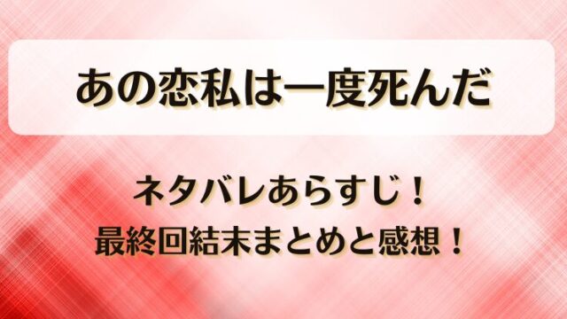 あの恋私は一度死んだ ネタバレあらすじ！最終回結末まとめと感想！