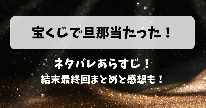 宝くじで旦那当たった ネタバレあらすじ！結末最終回まとめと感想も！