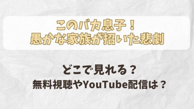 このバカ息子！ 愚かな家族が招いた悲劇 どこで見れる？ 無料視聴やYouTube配信は？