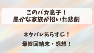 このバカ息子愚かな家族が招いた悲劇 ネタバレあらすじ!最終回結末・感想!