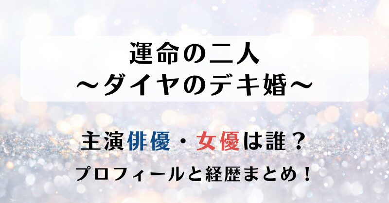運命の二人ダイヤのデキ婚 主演俳優・女優は誰？プロフィールと経歴まとめ！