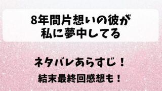 8年間片想いの彼が私に夢中してる ネタバレあらすじ！結末最終回感想も！