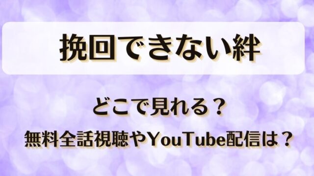 挽回できない絆 どこで見れる？無料全話視聴やYouTube配信は？