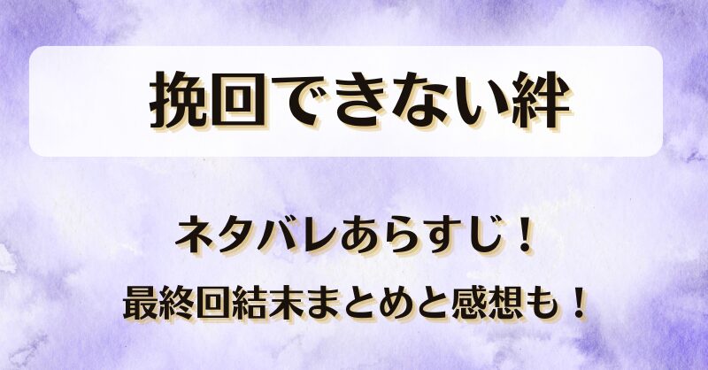挽回できない絆 ネタバレあらすじ！最終回結末まとめと感想も！