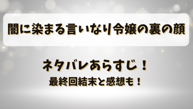 闇に染まる言いなり令嬢の裏の顔 ネタバレあらすじ！最終回結末と感想も！
