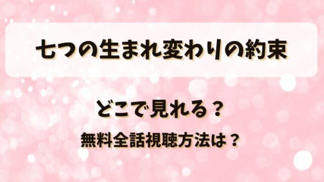 七つの生まれ変わりの約束 どこで見れる？無料全話視聴方法は？