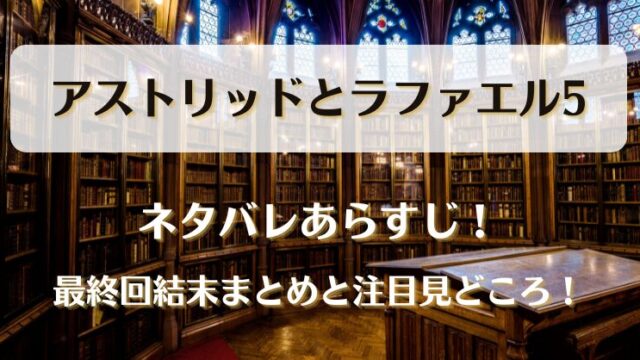 アストリッドとラファエル5 ネタバレあらすじ！最終回結末まとめと注目見どころ！