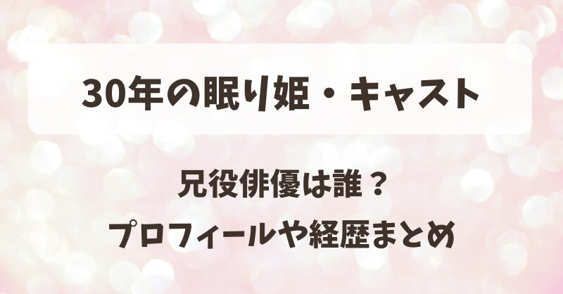 30年の眠り姫・キャスト 兄役俳優は誰？プロフィールや経歴まとめ