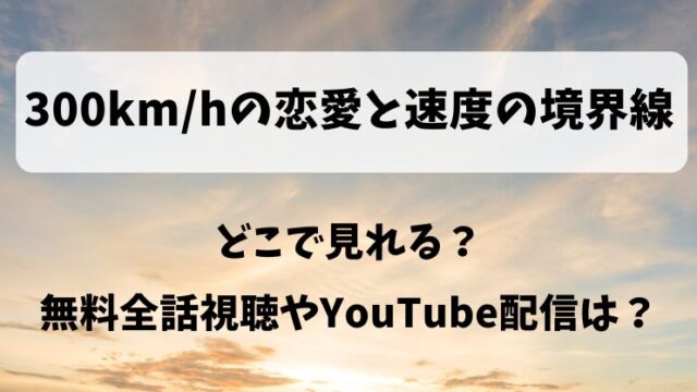 300km/hの恋愛と速度の境界線 どこで見れる？無料全話視聴やYouTube配信は？