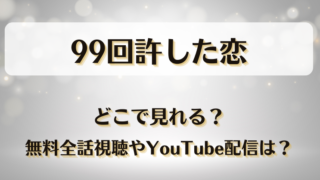 99回許した恋 どこで見れる?無料全話視聴やYouTube配信は?
