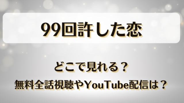99回許した恋 どこで見れる？無料全話視聴やYouTube配信は？