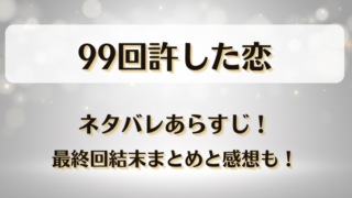 99回許した恋 ネタバレあらすじ!最終回結末まとめと感想も!