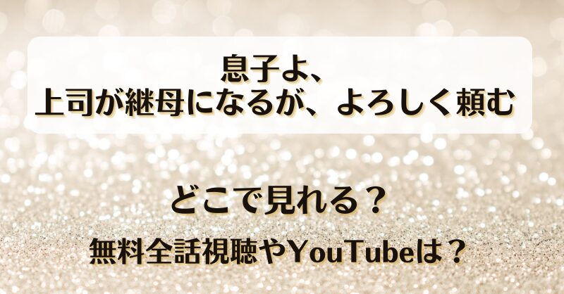 息子よ上司が継母になるがよろしく頼む どこで見れる？無料全話視聴やYouTubeは？