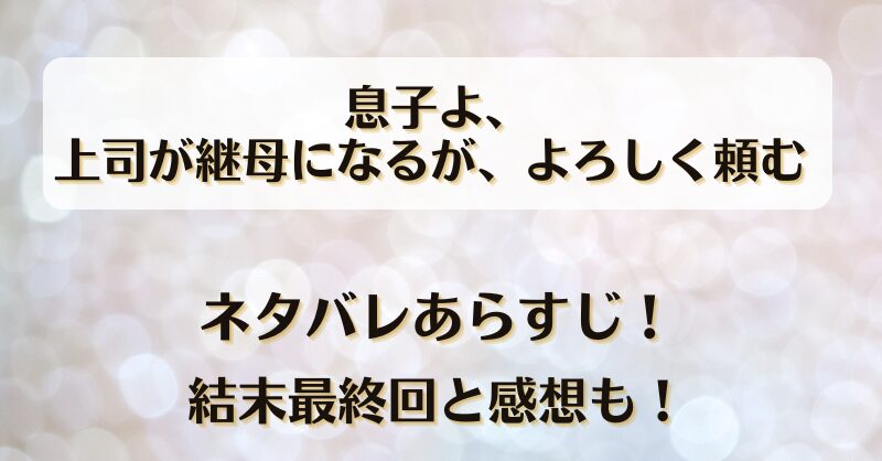 息子よ上司が継母になるがよろしく頼む ネタバレあらすじ！結末最終回と感想も！