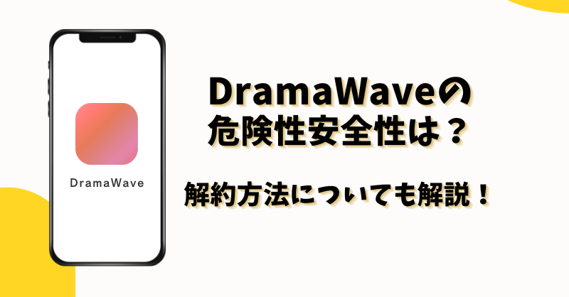 DramaWaveアプリの危険性安全性は？解約方法手順は？