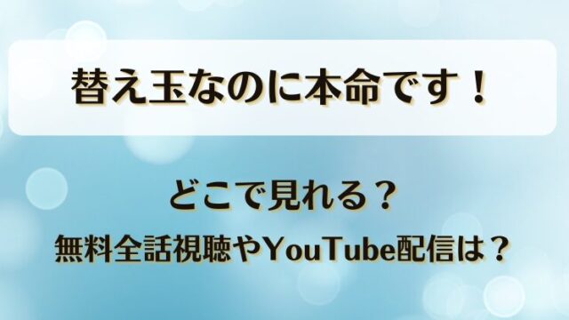 替え玉なのに本命です どこで見れる？無料全話視聴やYouTube配信は？