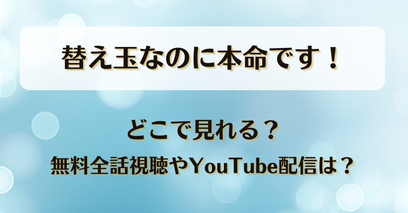 替え玉なのに本命です どこで見れる？無料全話視聴やYouTube配信は？