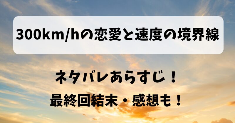 300km/hの恋愛と速度の境界線 ネタバレあらすじ！最終回結末・感想も！