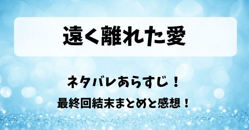 遠く離れた愛 どこで見れる？無料全話視聴やYouTube配信は？