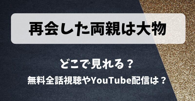 再会した両親は大物 どこで見れる？無料全話視聴やYouTube配信は？
