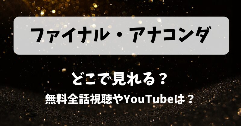 ファイナルアナコンダ どこで見れる？無料全話視聴やYouTubeは？