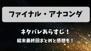 ファイナルアナコンダ ネタバレあらすじ!結末最終回まとめと感想も!