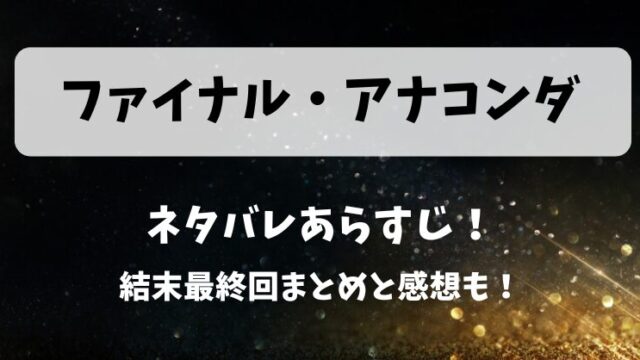 ファイナルアナコンダ ネタバレあらすじ！結末最終回まとめと感想も！
