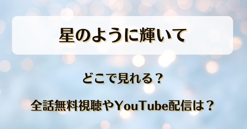 星のように輝いて どこで見れる？全話無料視聴やYouTube配信は？