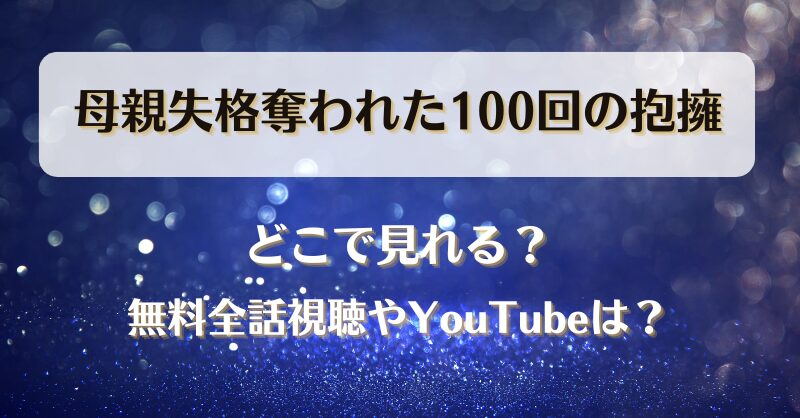 母親失格奪われた100回の抱擁 どこで見れる？無料全話視聴やYouTubeは？