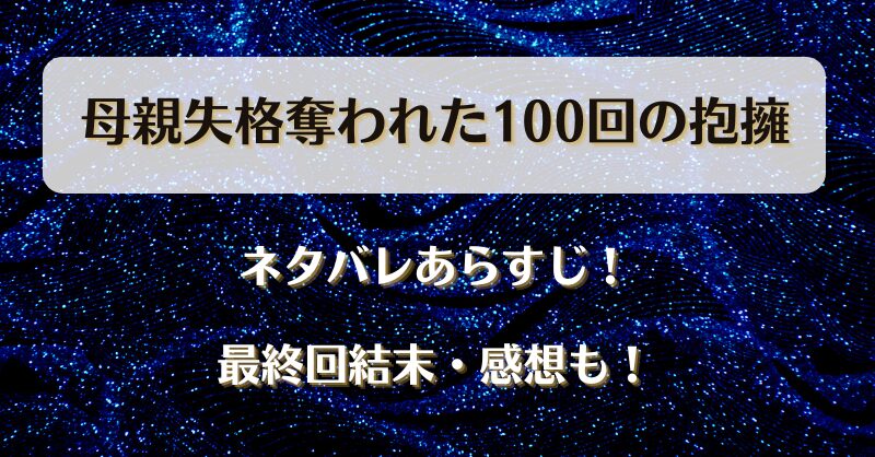 母親失格奪われた100回の抱擁 ネタバレあらすじ！最終回結末・感想も！