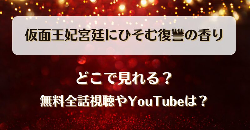 仮面王妃宮廷にひそむ復讐の香り どこで見れる？無料全話視聴やYouTubeは？