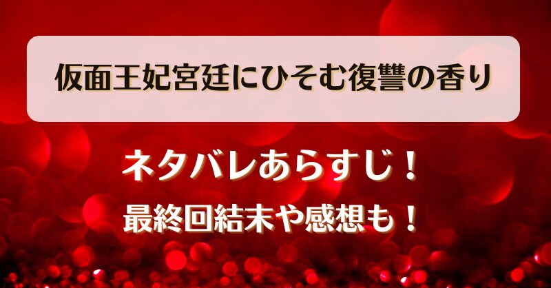 仮面王妃宮廷にひそむ復讐の香り ネタバレあらすじ！最終回結末や感想も！
