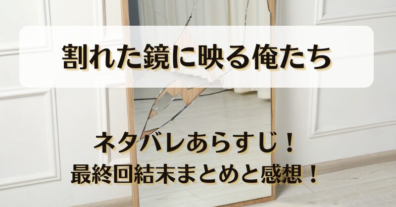 割れた鏡に映る俺たち ネタバレあらすじ！最終回結末まとめと感想！