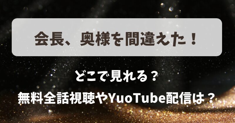 会長奥様を間違えた どこで見れる？無料全話視聴やYuoTube配信は？