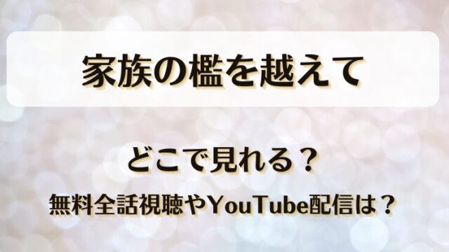 家族の檻を越えて どこで見れる？無料全話視聴やYouTube配信は？
