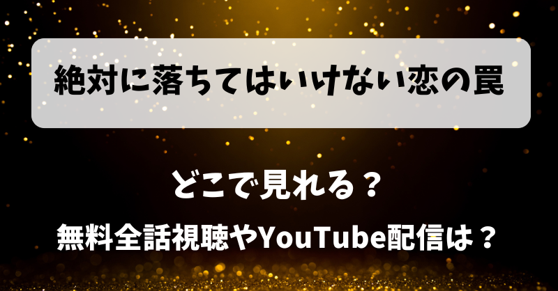 絶対に落ちてはいけない恋の罠 どこで見れる？無料全話視聴やYouTube配信は？