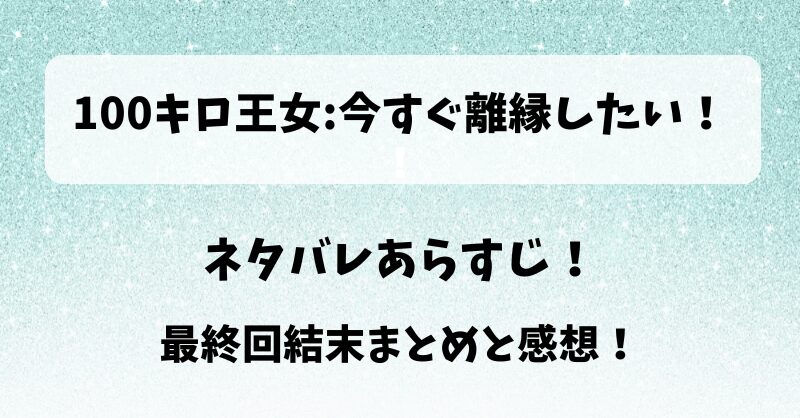 100キロ王女今すぐ離縁したい ネタバレあらすじ！最終回結末まとめと感想！