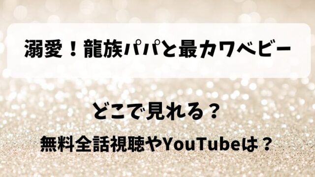 溺愛龍族パパと最カワベビー どこで見れる？無料全話視聴やYouTubeは？