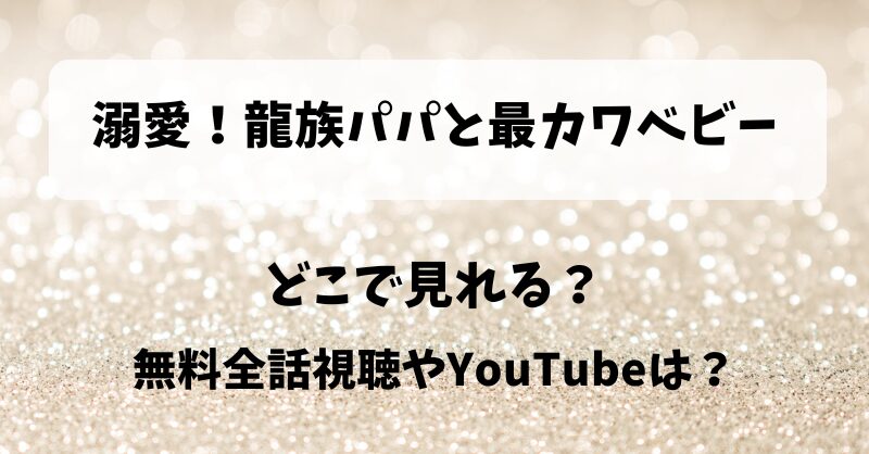 溺愛龍族パパと最カワベビー どこで見れる？無料全話視聴やYouTubeは？