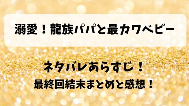 溺愛龍族パパと最カワベビー ネタバレあらすじ！最終回結末まとめと感想！