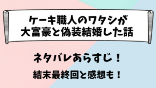 ケーキ職人のワタシが大富豪と偽装結婚した話 ネタバレあらすじ!結末最終回と感想も!