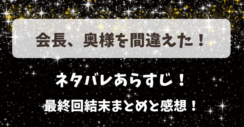 会長奥様を間違えた ネタバレあらすじ！最終回結末まとめと感想！