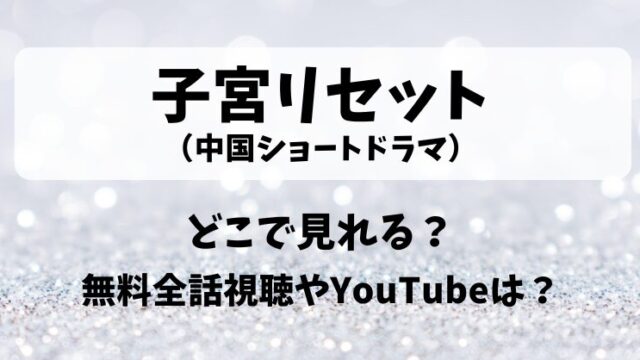 子宮リセット（中国ショートドラマ）どこで見れる？無料全話視聴やYouTubeは？