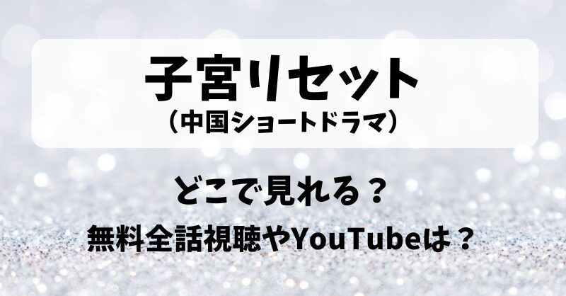 子宮リセット（中国ショートドラマ）どこで見れる？無料全話視聴やYouTubeは？