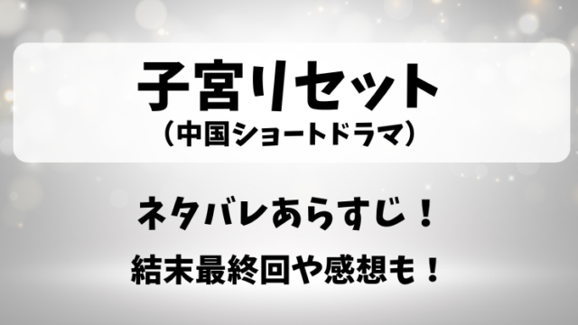 子宮リセット（中国ショートドラマ）ネタバレあらすじ！結末最終回や感想も！