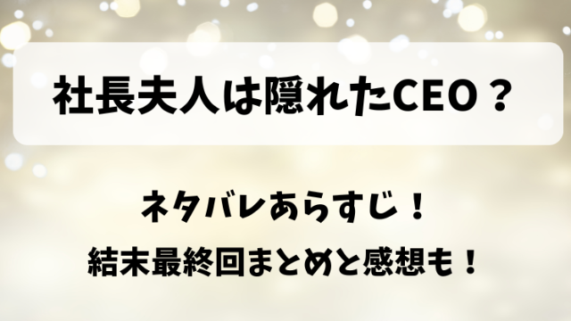 社長夫人は隠れたCEO ネタバレあらすじ！結末最終回まとめと感想も！