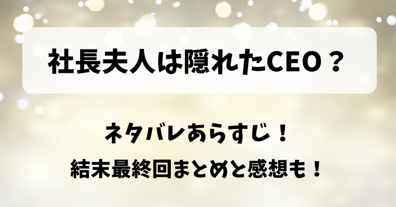 社長夫人は隠れたCEO ネタバレあらすじ！結末最終回まとめと感想も！